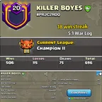 Champion 2 League -- Clan name-  KILLER BOYES  -- Clan level 20 -- 18 Win streak -- 5:1 war log -- Capital hall 10 -- Wi